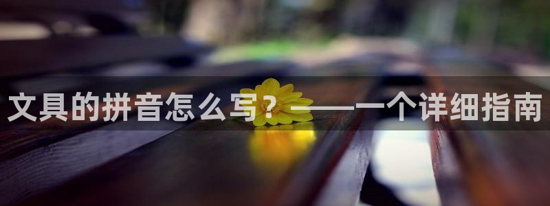 龙八国际客户端登录：文具的拼音怎么写？—