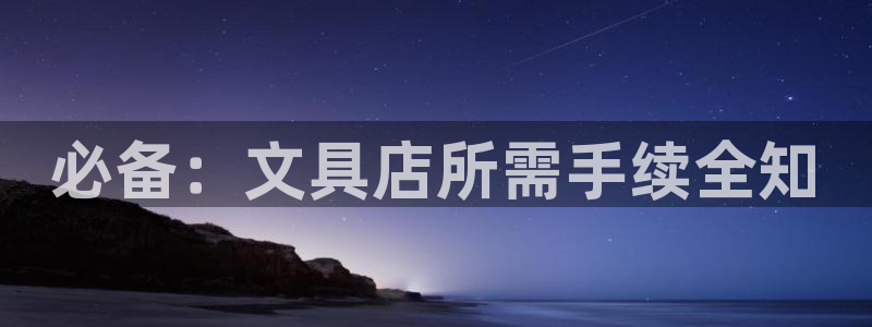 龙八国际电话：必备：文具店所需手续全知