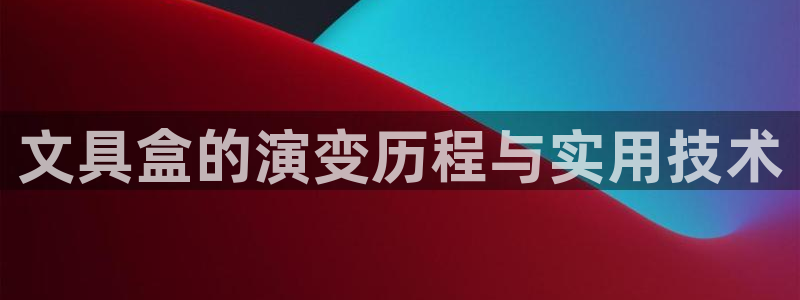 龙八国际游戏下载：文具盒的演变历程与实用