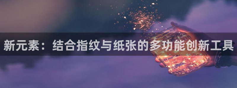 龙八国际彩金购买：新元素：结合指纹与纸张