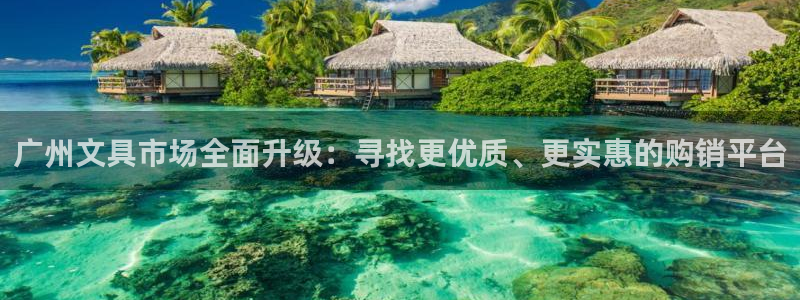 龙八国际在线登录：广州文具市场全面升级：