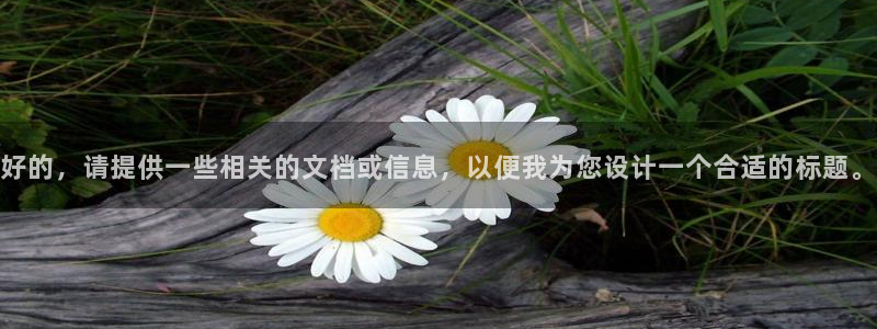 龙八国际登官网：好的，请提供一些相关的文
