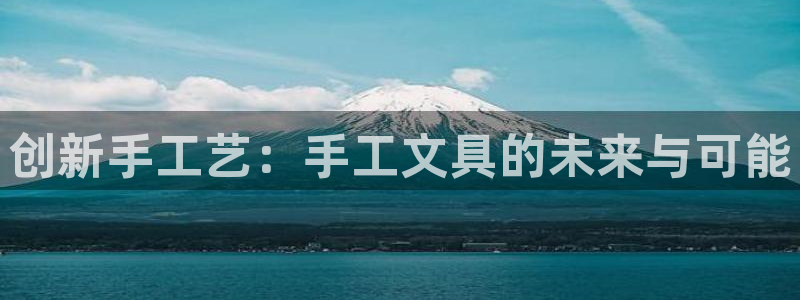 龙八国际在线网址：创新手工艺：手工文具的