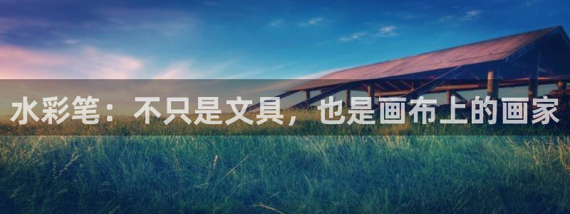 龙八国际下载安装彩：水彩笔：不只是文具，