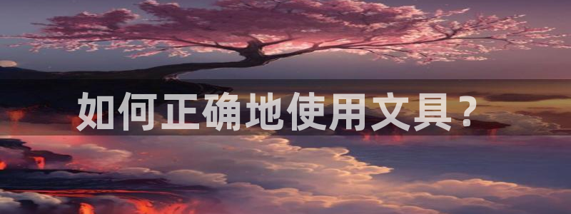 龙 八国际：如何正确地使用文具？