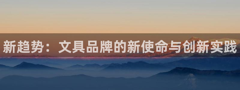 龙八国际怎么注册下载：新趋势：文具品牌的