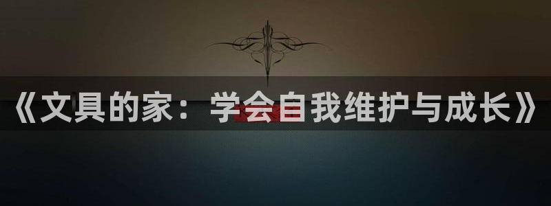 龙八国际入口：《文具的家：学会自我维护与