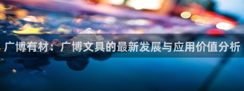 龙八国际官方手游：广博有材：广博文具的最