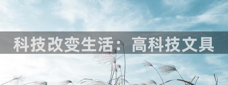 龙八国际管网：科技改变生活：高科技文具