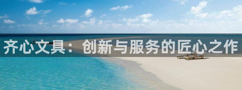 龙八国际管网登陆：齐心文具：创新与服务的