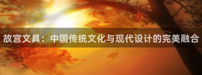 菲律宾龙八国际杀猪：故宫文具：中国传统文