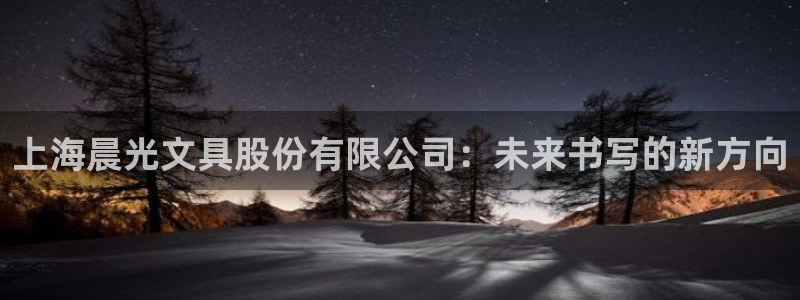龙八国际官网手机端：上海晨光文具股份有限