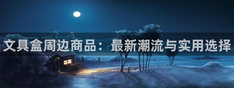 龙八国际官方手游：文具盒周边商品：最新潮