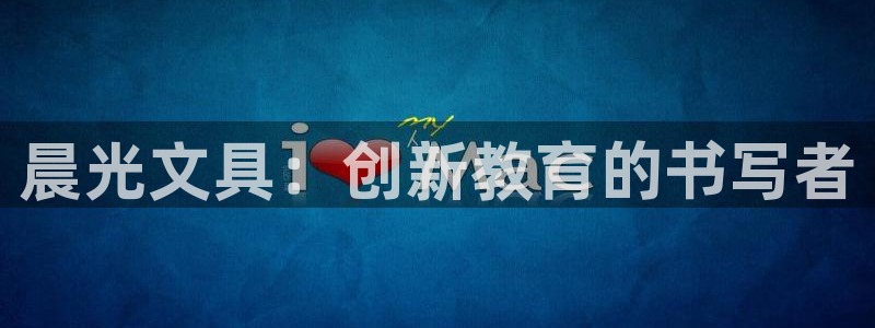 龙八国际pt娱乐：晨光文具：创新教育的书