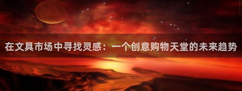 龙八国际苹果下载：在文具市场中寻找灵感：