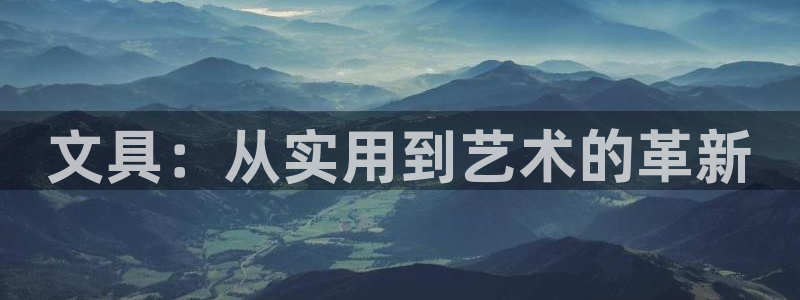 龙八国际服官网进入：文具：从实用到艺术的