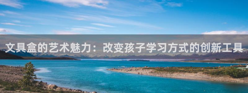 龙八国际娱乐官方：文具盒的艺术魅力：改变