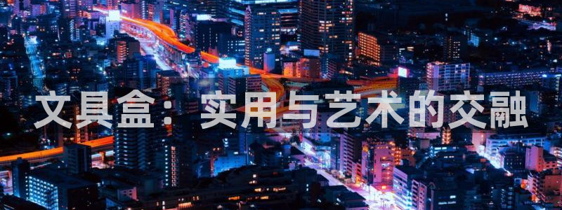 龙八国际app下载苹果：文具盒：实用与艺