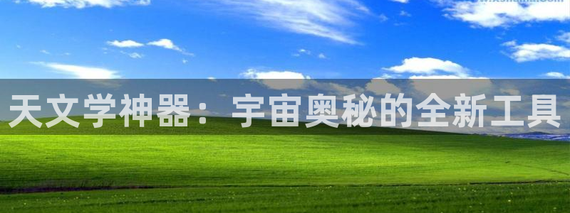 龙八国际电话：天文学神器：宇宙奥秘的全新