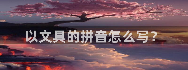 龙八国际网页登陆：以文具的拼音怎么写？