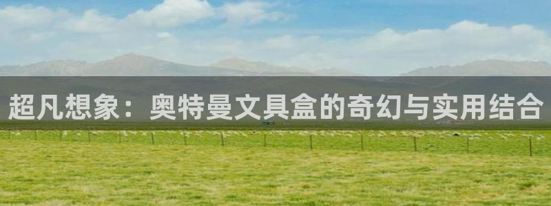 龙八国际是什么软件：超凡想象：奥特曼文具