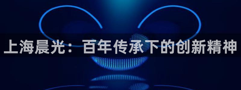 龙八国际 官网：上海晨光：百年传承下的创