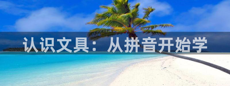 龙八国际平台首页：认识文具：从拼音开始学