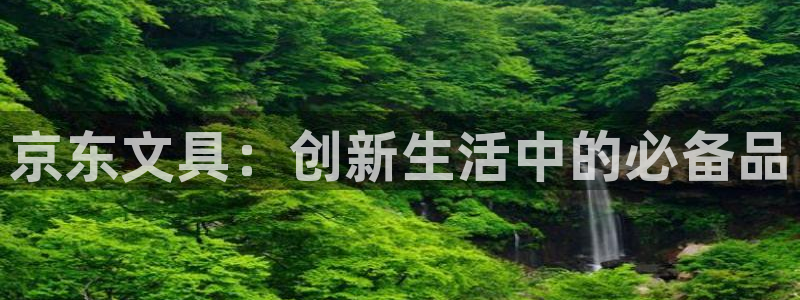 搜索 龙八国际：京东文具：创新生活中的必