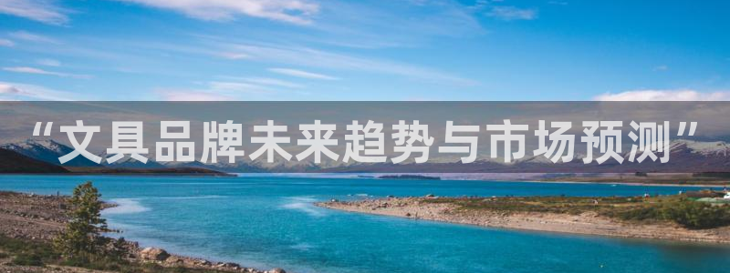 龙八国际网页登陆：“文具品牌未来趋势与市