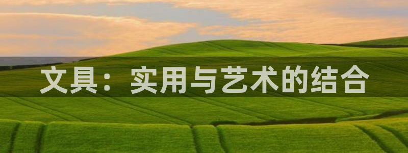 龙八国际发哥下载：文具：实用与艺术的结合