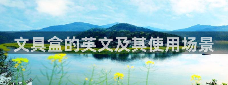 龙八国际手机版下载：文具盒的英文及其使用