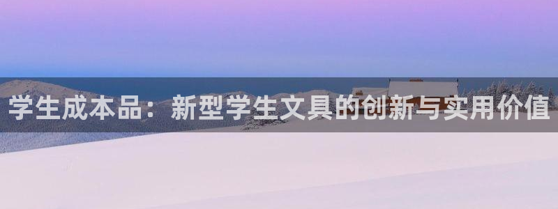 龙八国际平台真人游戏：学生成本品：新型学