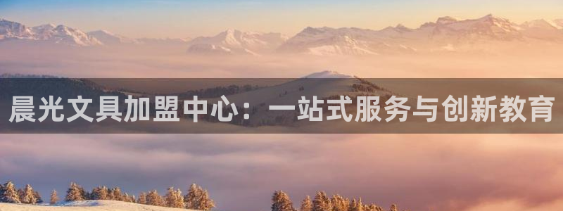 龙八国际入口：晨光文具加盟中心：一站式服