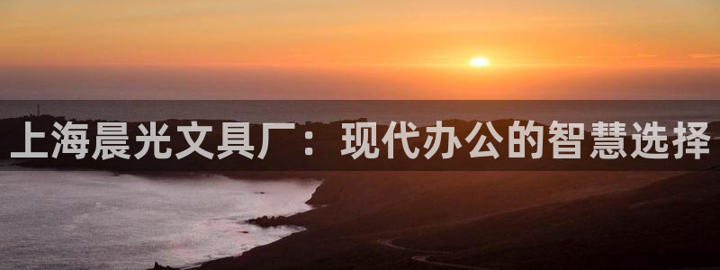 龙八国际手机端官网：上海晨光文具厂：现代