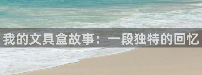 正规龙八国际：我的文具盒故事：一段独特的