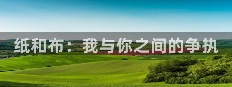 在龙八国际：纸和布：我与你之间的争执