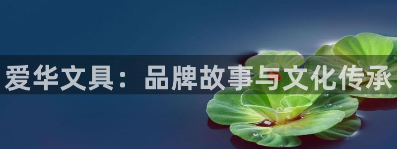 龙八国际城：爱华文具：品牌故事与文化传承