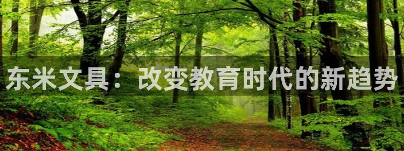 龙八国际能赢钱吗：东米文具：改变教育时代