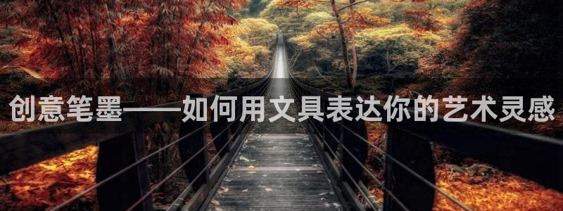 龙八国际娯乐城软件下载：创意笔墨——如何
