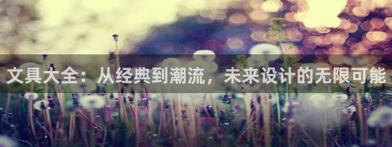 龙八国际手机版登录：文具大全：从经典到潮