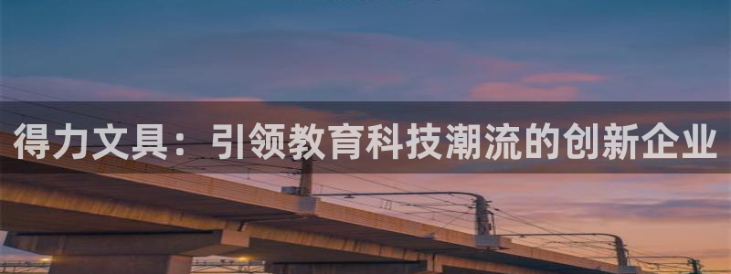 龙八国际什么游戏给钱：得力文具：引领教育